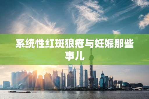 系统性红斑狼疮与妊娠那些事儿