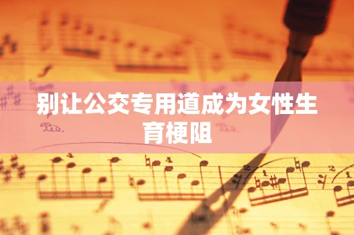 别让公交专用道成为女性生育梗阻