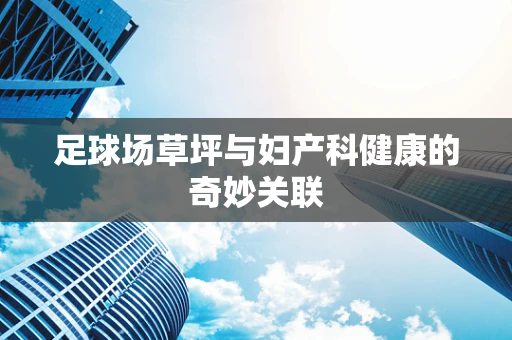 足球场草坪与妇产科健康的奇妙关联