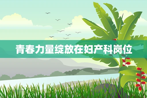 青春力量绽放在妇产科岗位