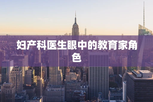 妇产科医生眼中的教育家角色