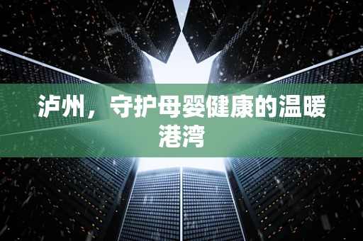 泸州，守护母婴健康的温暖港湾