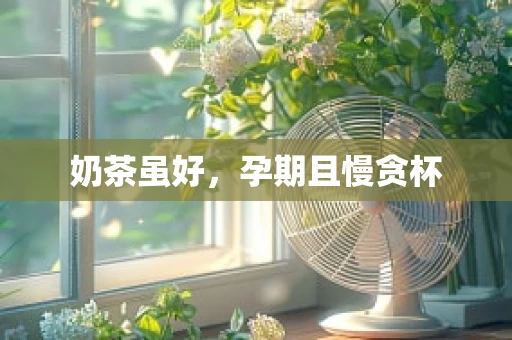 奶茶虽好，孕期且慢贪杯
