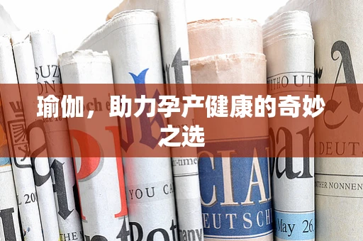 瑜伽，助力孕产健康的奇妙之选