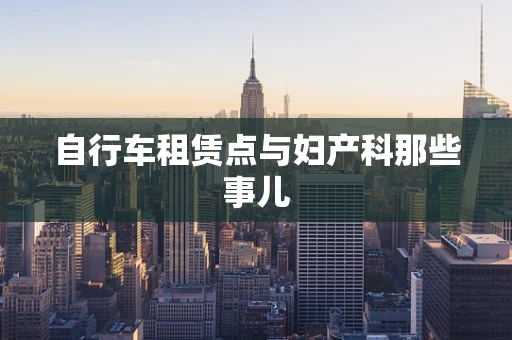自行车租赁点与妇产科那些事儿