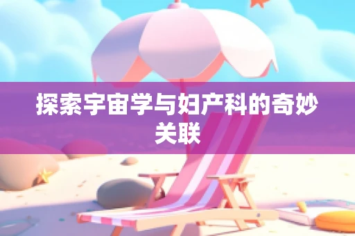 探索宇宙学与妇产科的奇妙关联