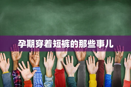 孕期穿着短裤的那些事儿