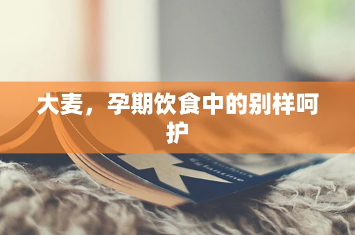 大麦，孕期饮食中的别样呵护