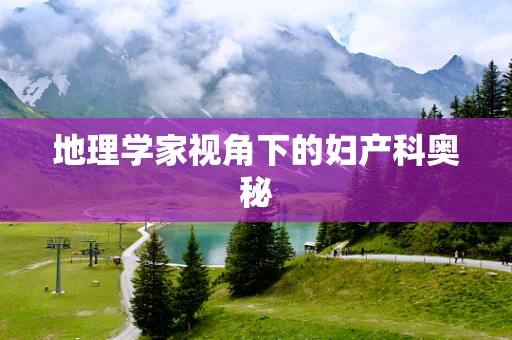 地理学家视角下的妇产科奥秘