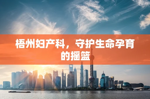 梧州妇产科，守护生命孕育的摇篮