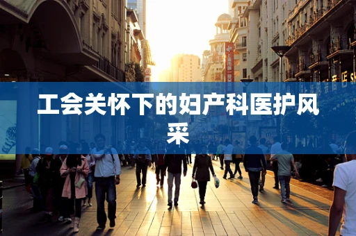 工会关怀下的妇产科医护风采