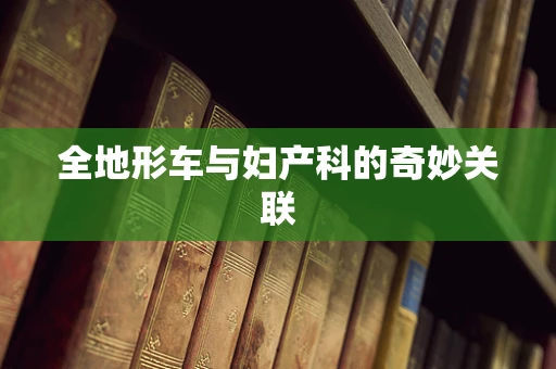 全地形车与妇产科的奇妙关联