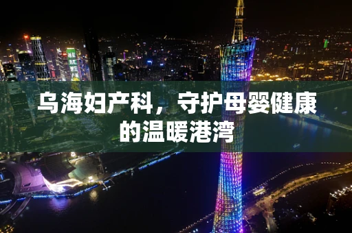 乌海妇产科，守护母婴健康的温暖港湾