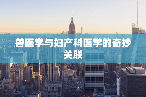 兽医学与妇产科医学的奇妙关联