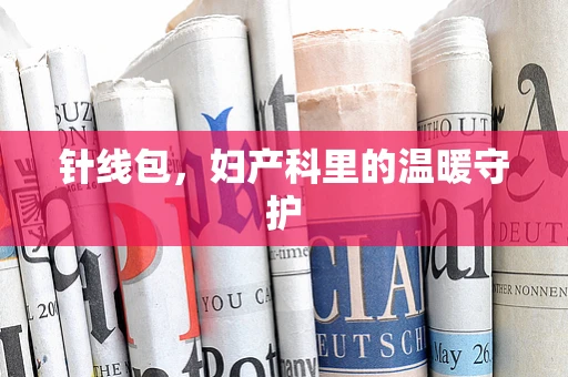 针线包，妇产科里的温暖守护