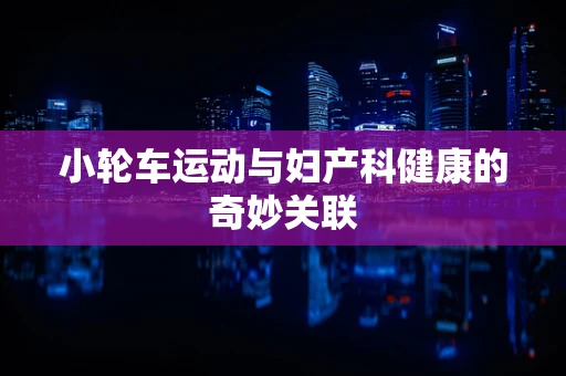 小轮车运动与妇产科健康的奇妙关联
