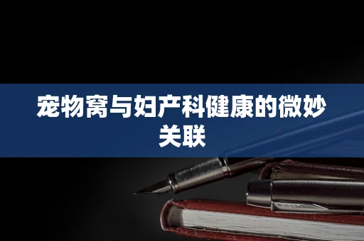 宠物窝与妇产科健康的微妙关联