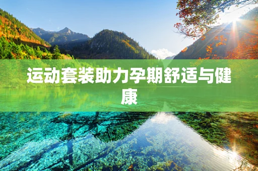 运动套装助力孕期舒适与健康