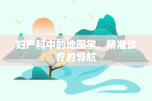 妇产科中的地图学，精准诊疗的导航