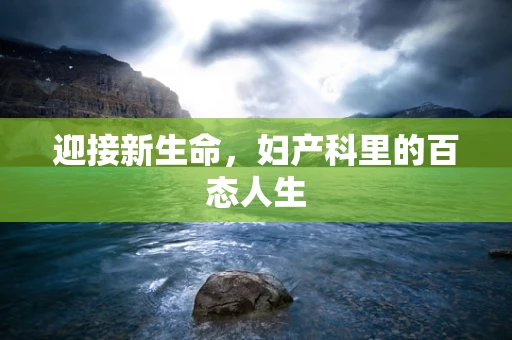 迎接新生命，妇产科里的百态人生