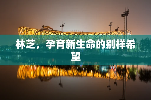 林芝，孕育新生命的别样希望