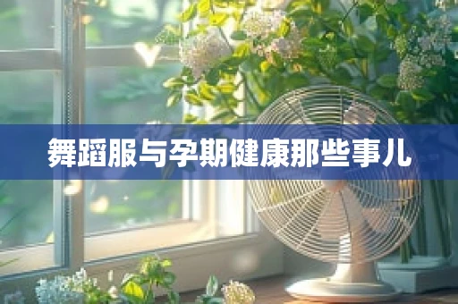 舞蹈服与孕期健康那些事儿