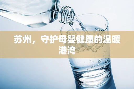 苏州，守护母婴健康的温暖港湾