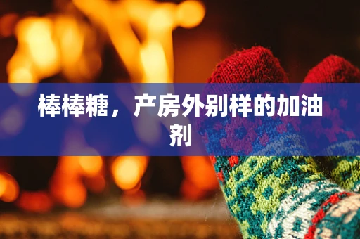 棒棒糖，产房外别样的加油剂