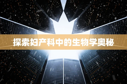 探索妇产科中的生物学奥秘