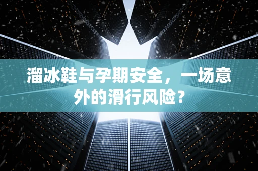 溜冰鞋与孕期安全，一场意外的滑行风险？
