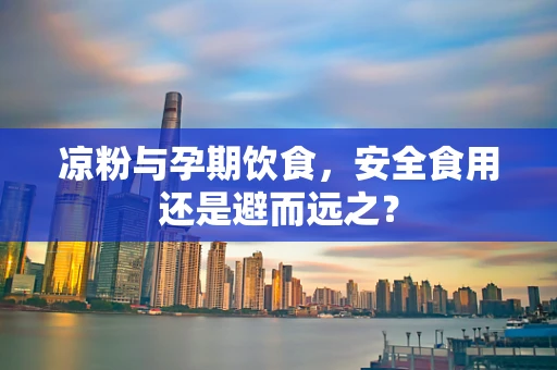 凉粉与孕期饮食，安全食用还是避而远之？