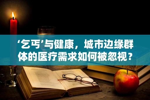 ‘乞丐’与健康，城市边缘群体的医疗需求如何被忽视？