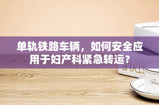 单轨铁路车辆，如何安全应用于妇产科紧急转运？