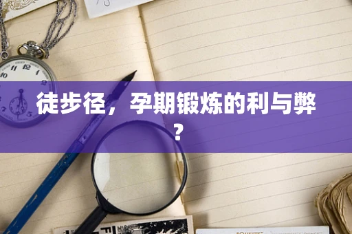 徒步径，孕期锻炼的利与弊？