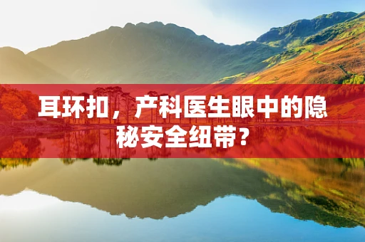 耳环扣，产科医生眼中的隐秘安全纽带？