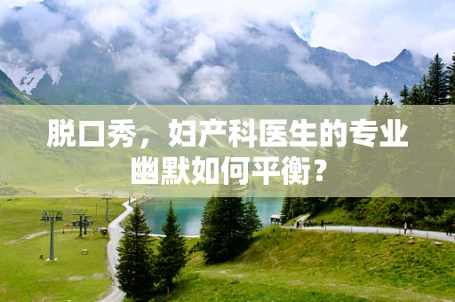脱口秀，妇产科医生的专业幽默如何平衡？