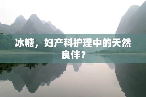 冰糖，妇产科护理中的天然良伴？