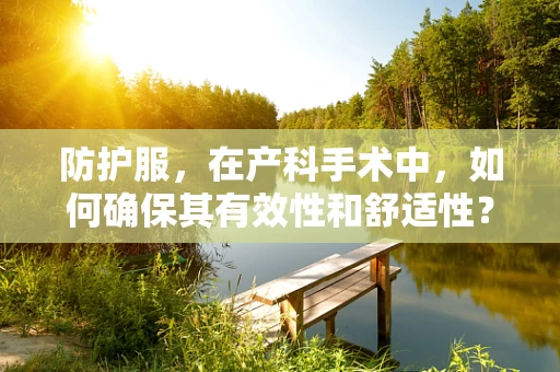 防护服，在产科手术中，如何确保其有效性和舒适性？