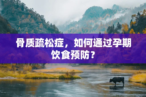 骨质疏松症，如何通过孕期饮食预防？