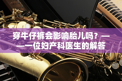 穿牛仔裤会影响胎儿吗？——一位妇产科医生的解答