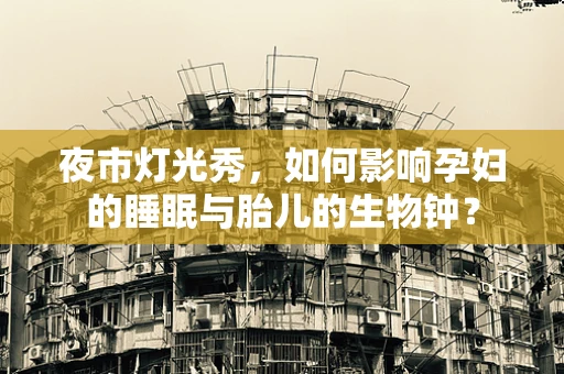 夜市灯光秀，如何影响孕妇的睡眠与胎儿的生物钟？