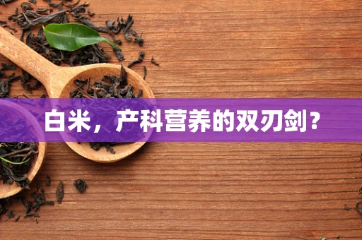 白米，产科营养的双刃剑？