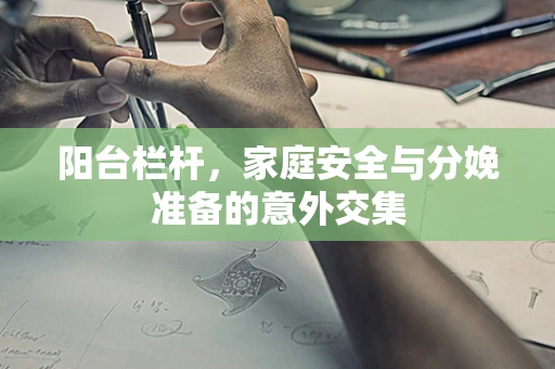 阳台栏杆，家庭安全与分娩准备的意外交集