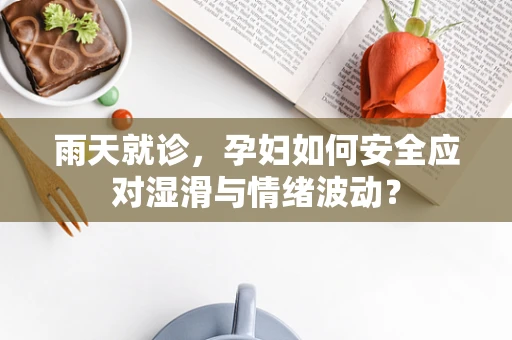 雨天就诊，孕妇如何安全应对湿滑与情绪波动？