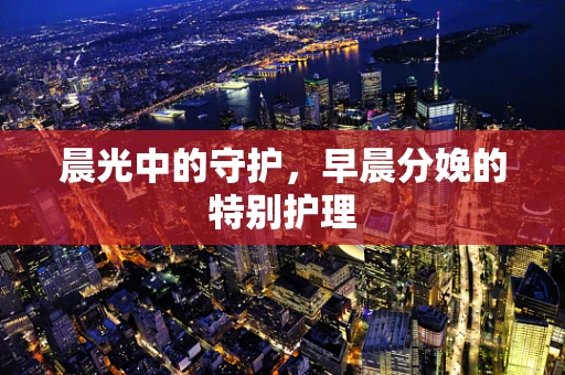 晨光中的守护，早晨分娩的特别护理