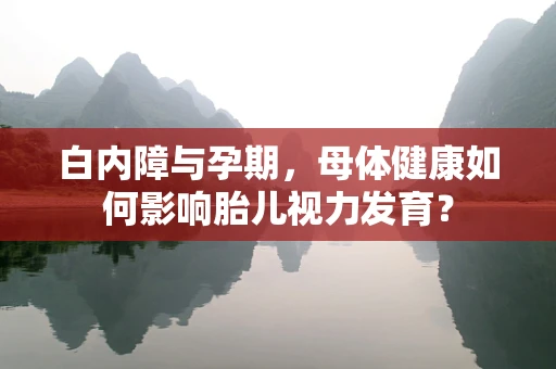 白内障与孕期，母体健康如何影响胎儿视力发育？