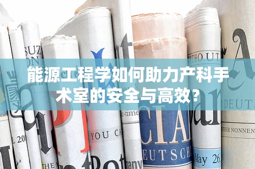 能源工程学如何助力产科手术室的安全与高效？