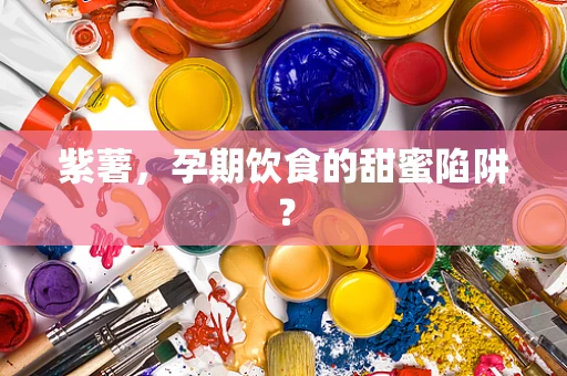紫薯，孕期饮食的甜蜜陷阱？