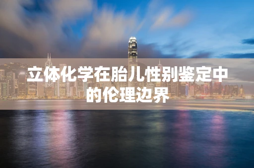 立体化学在胎儿性别鉴定中的伦理边界