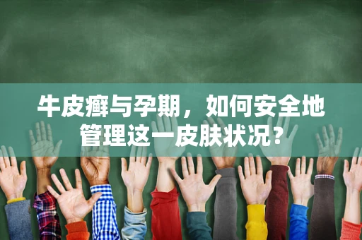 牛皮癣与孕期，如何安全地管理这一皮肤状况？